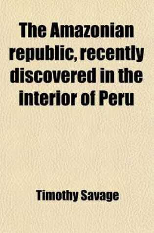 Cover of The Amazonian Republic, Recently Discovered in the Interior of Peru