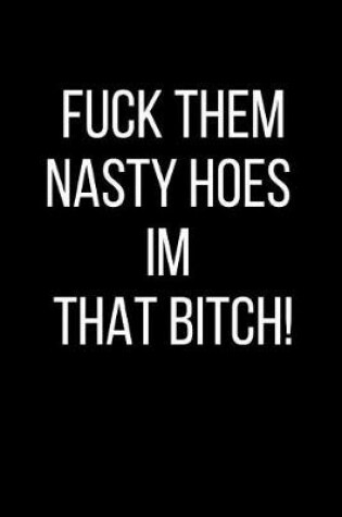 Cover of Fuck Them Nasty Hoes I'm That Bitch!