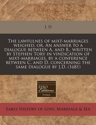 Book cover for The Lawfulnes of Mixt-Marriages Weighed, Or, an Answer to a Dialogue Between A. and B., Written by Stephen Tory in Vindication of Mixt-Marriages, by a Conference Between C. and D. Concerning the Same Dialogue by J.D. (1681)