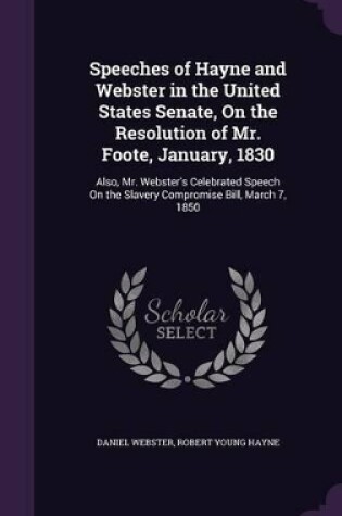Cover of Speeches of Hayne and Webster in the United States Senate, On the Resolution of Mr. Foote, January, 1830