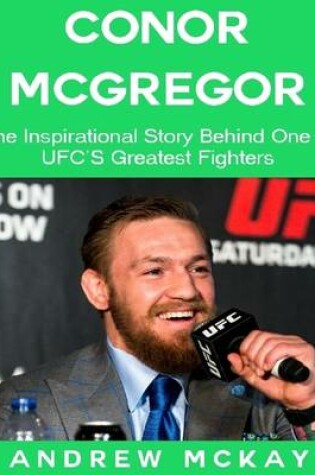 Cover of Conor Mcgregor: The Inspirational Story Behind One of Ufc's Greatest Fighters