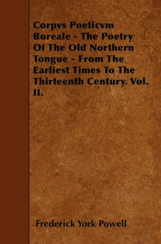 Cover of Corpvs Poeticvm Boreale - The Poetry Of The Old Northern Tongue - From The Earliest Times To The Thirteenth Century. Vol. II.