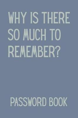 Book cover for Why Is There So Much to Remember Password Book