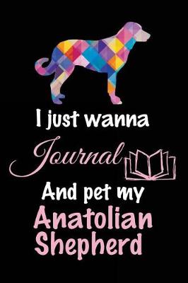 Book cover for I Just Wanna Journal And Pet My Anatolian Shepherd