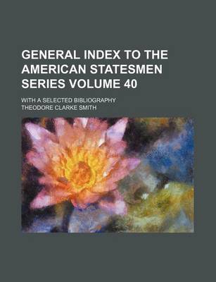 Book cover for General Index to the American Statesmen Series Volume 40; With a Selected Bibliography