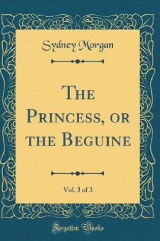 Cover of The Princess, or the Beguine, Vol. 3 of 3 (Classic Reprint)