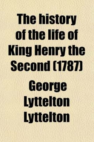 Cover of The History of the Life of King Henry the Second (Volume 6); And the Age in Which He Lived, in Five Books to Which Is Prefixed a History of the Revolutions of England from the Death of Edward the Confessor to the Birth of Henry the Second