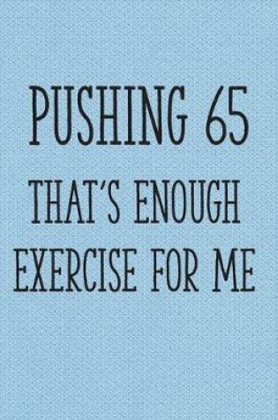Cover of Pushing 65 That's Enough Exercise for Me