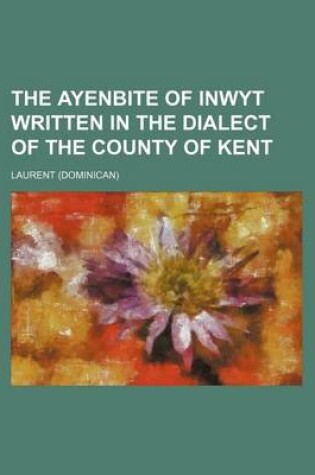Cover of The Ayenbite of Inwyt Written in the Dialect of the County of Kent