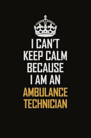 Cover of I Can't Keep Calm Because I Am An Ambulance Technician