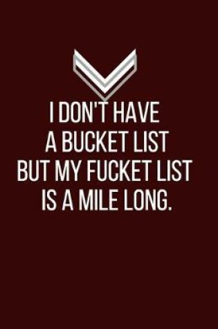 Cover of I don't have a bucket list but my fucket list is a mile long. - Blank Lined Notebook - Funny Motivational Quote Journal - 5.5" x 8.5" / 120 pages
