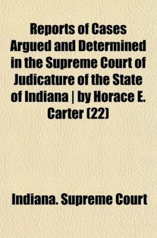 Cover of Reports of Cases Argued and Determined in the Supreme Court of Judicature of the State of Indiana by Horace E. Carter (Volume 22)