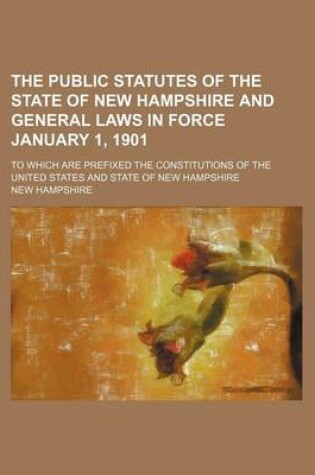 Cover of The Public Statutes of the State of New Hampshire and General Laws in Force January 1, 1901; To Which Are Prefixed the Constitutions of the United States and State of New Hampshire