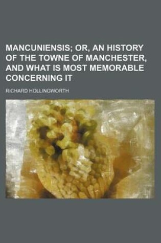 Cover of Mancuniensis; Or, an History of the Towne of Manchester, and What Is Most Memorable Concerning It