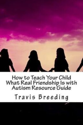 Cover of How to Teach Your Child What Real Friendship Is with Autism Resource Guide