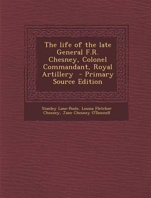 Book cover for The Life of the Late General F.R. Chesney, Colonel Commandant, Royal Artillery - Primary Source Edition