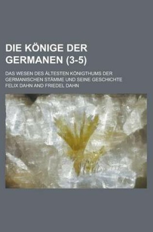 Cover of Die Konige Der Germanen; Das Wesen Des Altesten Konigthums Der Germanischen Stamme Und Seine Geschichte (3-5 )