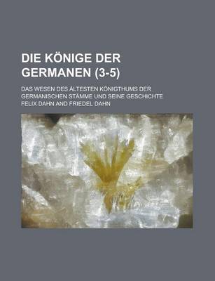 Book cover for Die Konige Der Germanen; Das Wesen Des Altesten Konigthums Der Germanischen Stamme Und Seine Geschichte (3-5 )