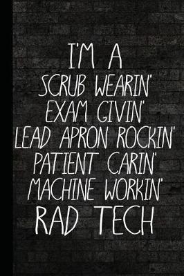 Book cover for I'm a Scrub Wearin Exam Givin Lead Apron Rockin Patient Carin Machine Workin Rad Tech