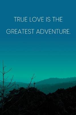 Book cover for Inspirational Quote Notebook - 'True Love Is The Greatest Adventure.' - Inspirational Journal to Write in - Inspirational Quote Diary