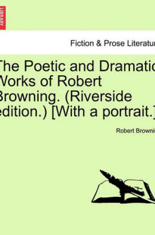 Cover of The Poetic and Dramatic Works of Robert Browning. (Riverside Edition.) [With a Portrait.]