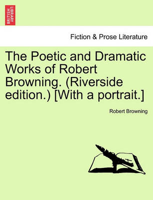 Book cover for The Poetic and Dramatic Works of Robert Browning. (Riverside Edition.) [With a Portrait.]