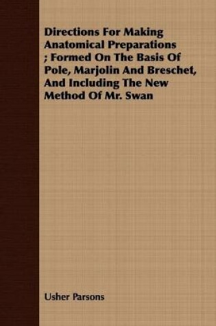 Cover of Directions For Making Anatomical Preparations; Formed On The Basis Of Pole, Marjolin And Breschet, And Including The New Method Of Mr. Swan