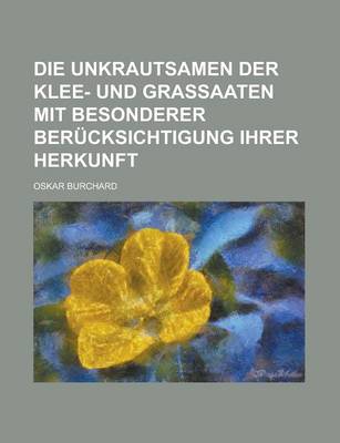 Book cover for Die Unkrautsamen Der Klee- Und Grassaaten Mit Besonderer Berucksichtigung Ihrer Herkunft