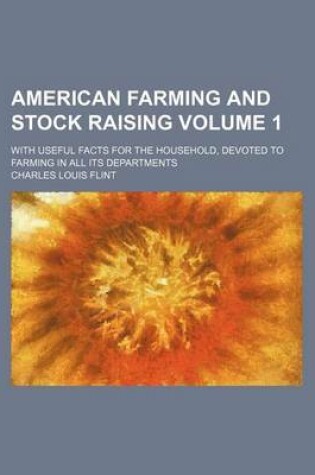 Cover of American Farming and Stock Raising Volume 1; With Useful Facts for the Household, Devoted to Farming in All Its Departments