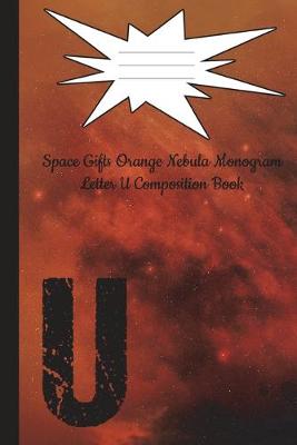 Cover of Space Gifts Orange Nebula Monogram Letter U Journal Composition Book