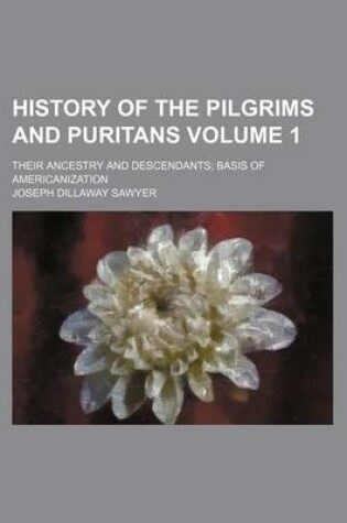 Cover of History of the Pilgrims and Puritans Volume 1; Their Ancestry and Descendants Basis of Americanization