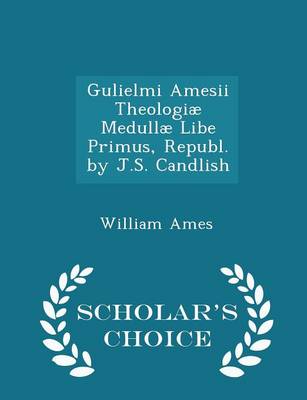 Book cover for Gulielmi Amesii Theologiae Medullae Libe Primus, Republ. by J.S. Candlish - Scholar's Choice Edition