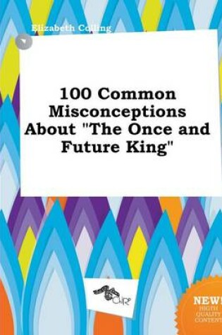 Cover of 100 Common Misconceptions about the Once and Future King