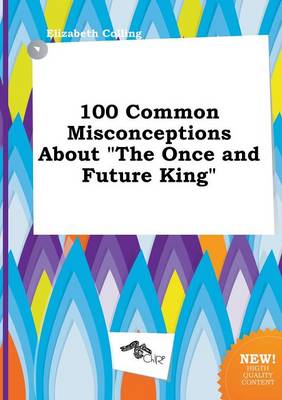 Book cover for 100 Common Misconceptions about the Once and Future King