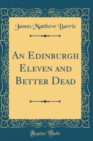 Cover of An Edinburgh Eleven and Better Dead (Classic Reprint)