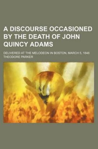 Cover of A Discourse Occasioned by the Death of John Quincy Adams; Delivered at the Melodeon in Boston, March 5, 1848