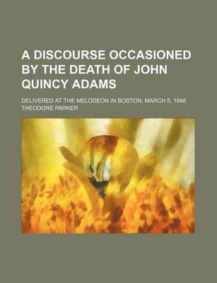 Book cover for A Discourse Occasioned by the Death of John Quincy Adams; Delivered at the Melodeon in Boston, March 5, 1848