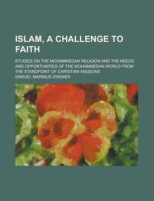 Book cover for Islam, a Challenge to Faith; Studies on the Mohammedan Religion and the Needs and Opportunities of the Mohammedan World from the Standpoint of Christi