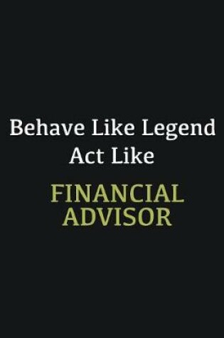 Cover of Behave like Legend Act Like Financial Advisor