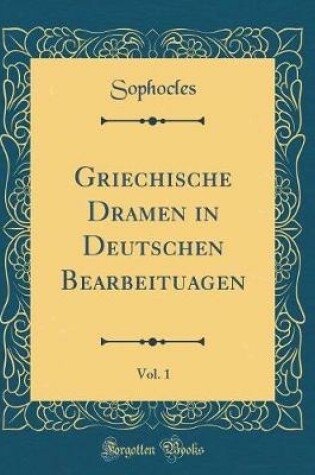 Cover of Griechische Dramen in Deutschen Bearbeituagen, Vol. 1 (Classic Reprint)