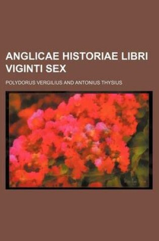 Cover of Anglicae Historiae Libri Viginti Sex