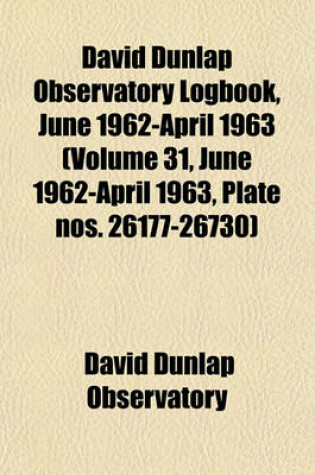 Cover of David Dunlap Observatory Logbook, June 1962-April 1963 (Volume 31, June 1962-April 1963, Plate Nos. 26177-26730)