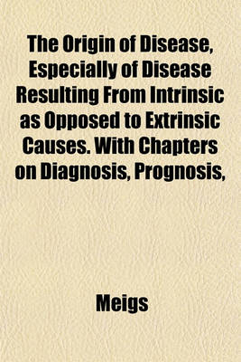 Book cover for The Origin of Disease, Especially of Disease Resulting from Intrinsic as Opposed to Extrinsic Causes. with Chapters on Diagnosis, Prognosis,