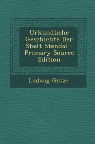 Cover of Urkundliche Geschichte Der Stadt Stendal - Primary Source Edition