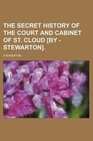 Cover of The Secret History of the Court and Cabinet of St. Cloud [By - Stewarton].