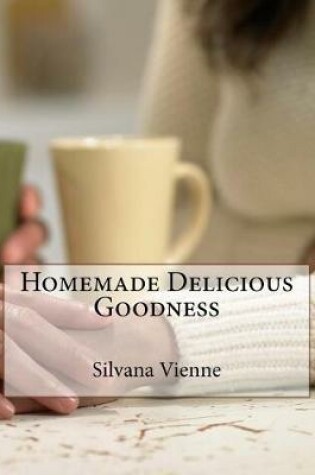 Cover of Homemade Delicious Goodness