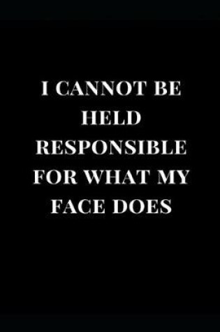 Cover of I Cannot Be Held Responsible for What My Face Does