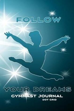 Cover of Follow Your Dreams Gymnast Journal Dot Grid