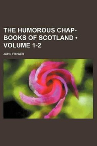 Cover of The Humorous Chap-Books of Scotland (Volume 1-2)