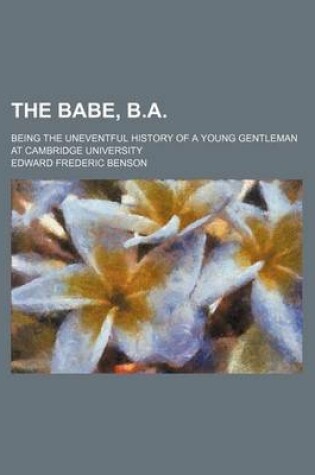 Cover of The Babe, B.A.; Being the Uneventful History of a Young Gentleman at Cambridge University